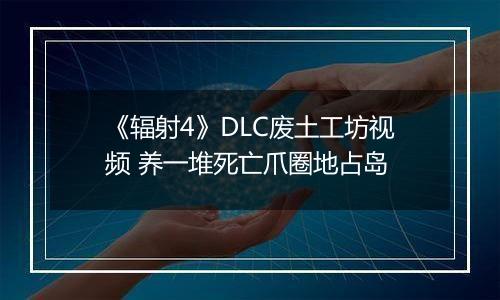 《辐射4》DLC废土工坊视频 养一堆死亡爪圈地占岛