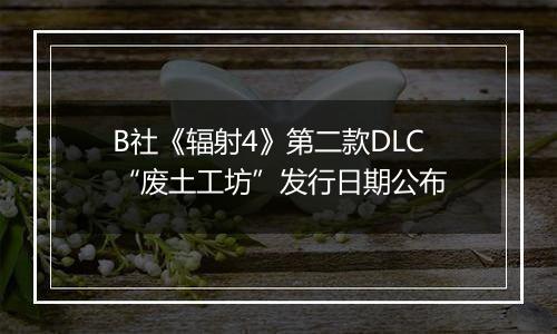 B社《辐射4》第二款DLC“废土工坊”发行日期公布