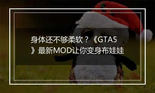 身体还不够柔软？《GTA5》最新MOD让你变身布娃娃