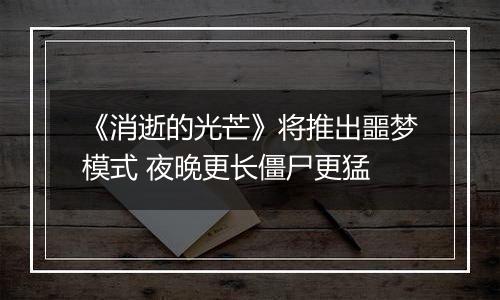 《消逝的光芒》将推出噩梦模式 夜晚更长僵尸更猛