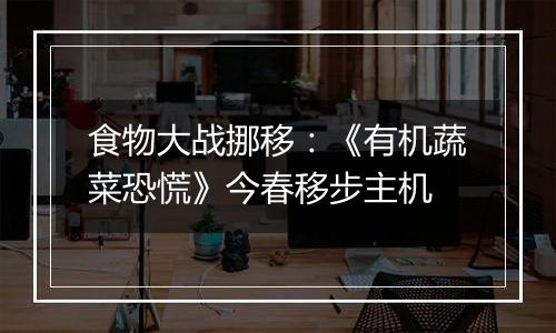 食物大战挪移：《有机蔬菜恐慌》今春移步主机