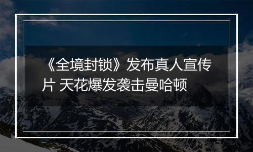 《全境封锁》发布真人宣传片 天花爆发袭击曼哈顿