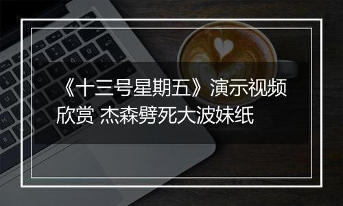 《十三号星期五》演示视频欣赏 杰森劈死大波妹纸