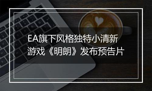 EA旗下风格独特小清新游戏《明朗》发布预告片