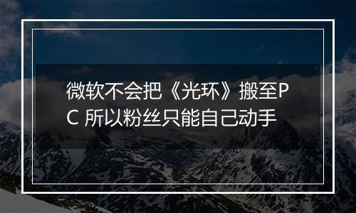 微软不会把《光环》搬至PC 所以粉丝只能自己动手