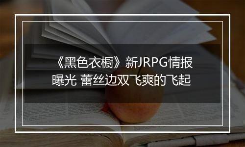 《黑色衣橱》新JRPG情报曝光 蕾丝边双飞爽的飞起