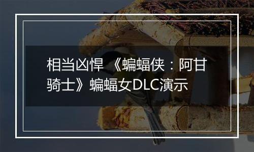 相当凶悍 《蝙蝠侠：阿甘骑士》蝙蝠女DLC演示