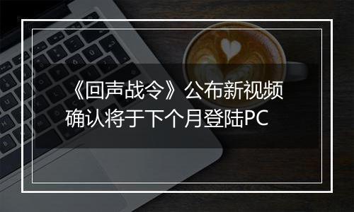 《回声战令》公布新视频 确认将于下个月登陆PC