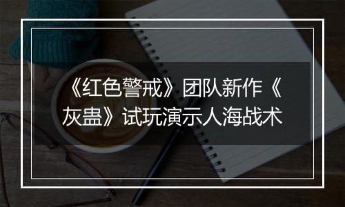 《红色警戒》团队新作《灰蛊》试玩演示人海战术
