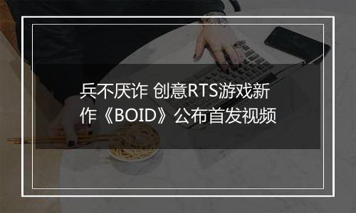 兵不厌诈 创意RTS游戏新作《BOID》公布首发视频