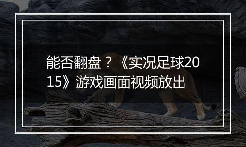 能否翻盘？《实况足球2015》游戏画面视频放出