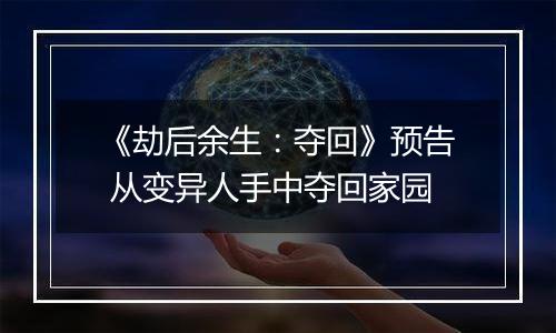 《劫后余生：夺回》预告 从变异人手中夺回家园