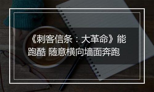《刺客信条：大革命》能跑酷 随意横向墙面奔跑