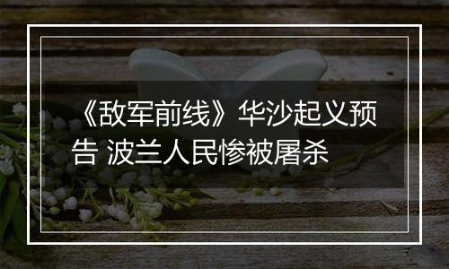 《敌军前线》华沙起义预告 波兰人民惨被屠杀