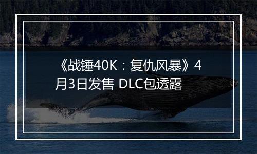 《战锤40K：复仇风暴》4月3日发售 DLC包透露
