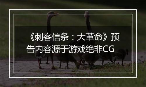 《刺客信条：大革命》预告内容源于游戏绝非CG