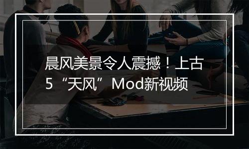 晨风美景令人震撼！上古5“天风”Mod新视频