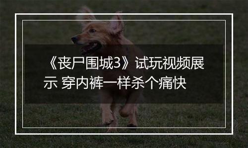 《丧尸围城3》试玩视频展示 穿内裤一样杀个痛快