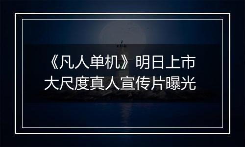 《凡人单机》明日上市 大尺度真人宣传片曝光