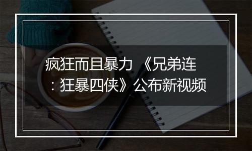 疯狂而且暴力 《兄弟连：狂暴四侠》公布新视频