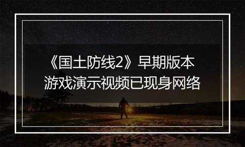 《国土防线2》早期版本游戏演示视频已现身网络