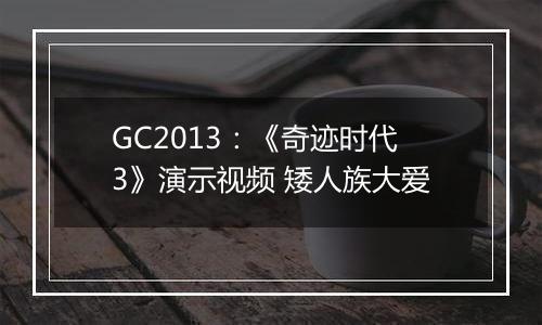 GC2013：《奇迹时代3》演示视频 矮人族大爱