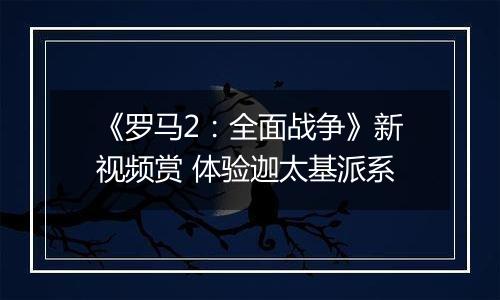 《罗马2：全面战争》新视频赏 体验迦太基派系