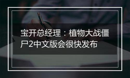 宝开总经理：植物大战僵尸2中文版会很快发布