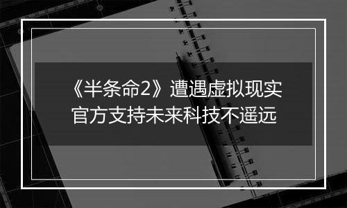 《半条命2》遭遇虚拟现实 官方支持未来科技不遥远