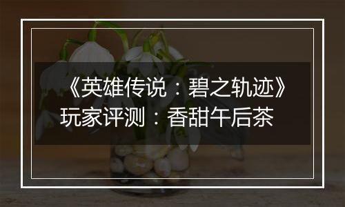 《英雄传说：碧之轨迹》玩家评测：香甜午后茶