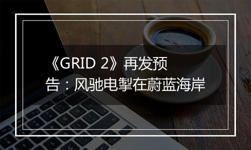 《GRID 2》再发预告：风驰电掣在蔚蓝海岸