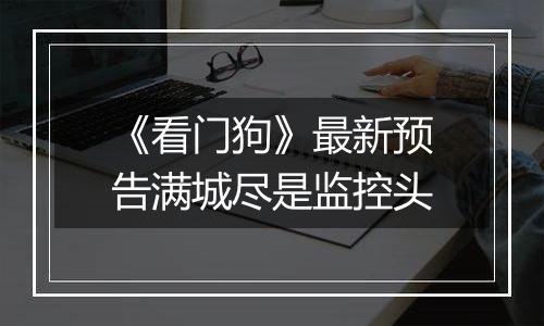 《看门狗》最新预告满城尽是监控头