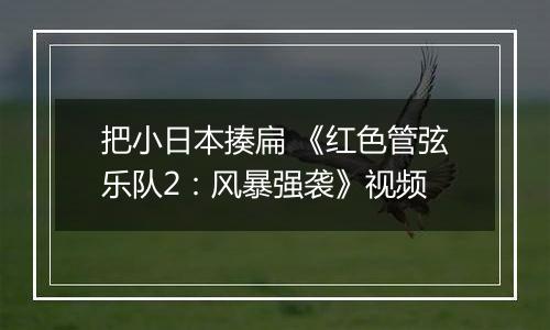把小日本揍扁 《红色管弦乐队2：风暴强袭》视频