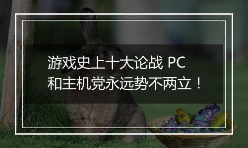 游戏史上十大论战 PC和主机党永远势不两立！