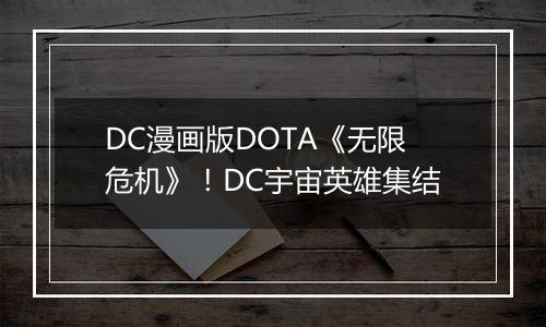 DC漫画版DOTA《无限危机》！DC宇宙英雄集结