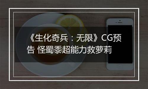 《生化奇兵：无限》CG预告 怪蜀黍超能力救萝莉