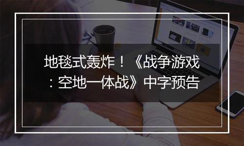 地毯式轰炸！《战争游戏：空地一体战》中字预告