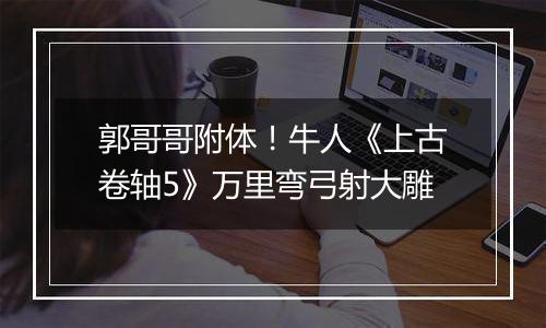 郭哥哥附体！牛人《上古卷轴5》万里弯弓射大雕