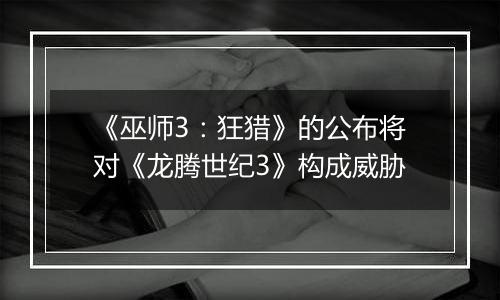 《巫师3：狂猎》的公布将对《龙腾世纪3》构成威胁