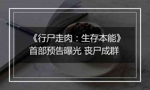 《行尸走肉：生存本能》首部预告曝光 丧尸成群