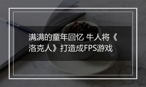 满满的童年回忆 牛人将《洛克人》打造成FPS游戏