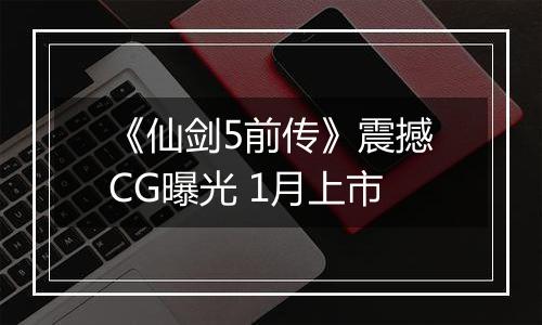 《仙剑5前传》震撼CG曝光 1月上市