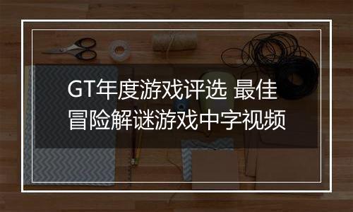 GT年度游戏评选 最佳冒险解谜游戏中字视频