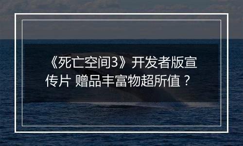 《死亡空间3》开发者版宣传片 赠品丰富物超所值？