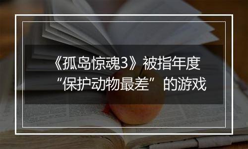《孤岛惊魂3》被指年度“保护动物最差”的游戏