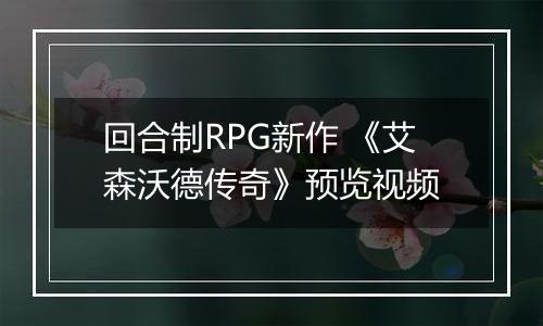 回合制RPG新作 《艾森沃德传奇》预览视频