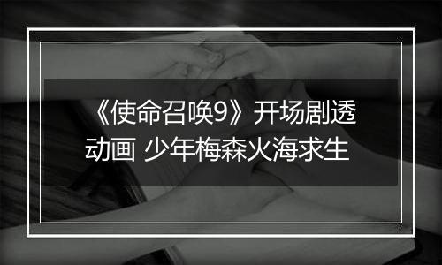 《使命召唤9》开场剧透动画 少年梅森火海求生