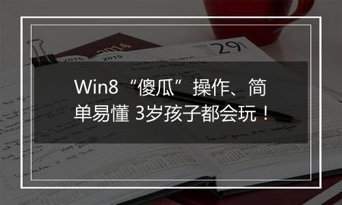 Win8“傻瓜”操作、简单易懂 3岁孩子都会玩！