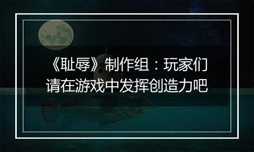 《耻辱》制作组：玩家们请在游戏中发挥创造力吧