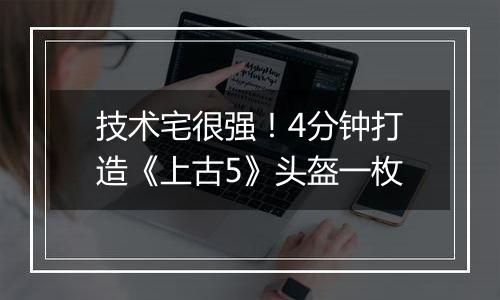 技术宅很强！4分钟打造《上古5》头盔一枚